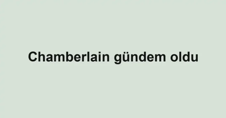 Chamberlain gündem oldu