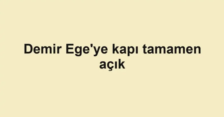 Demir Ege'ye kapı tamamen açık