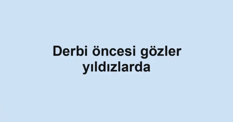 Derbi öncesi gözler yıldızlarda
