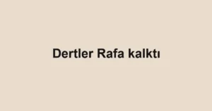 Dertler Rafa kalktı