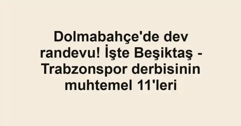 Dolmabahçe'de dev randevu! İşte Beşiktaş - Trabzonspor derbisinin muhtemel 11'leri