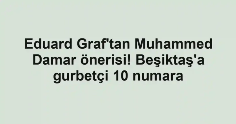 Eduard Graf'tan Muhammed Damar önerisi! Beşiktaş'a gurbetçi 10 numara