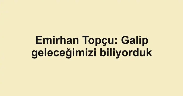 Emirhan Topçu: Galip geleceğimizi biliyorduk