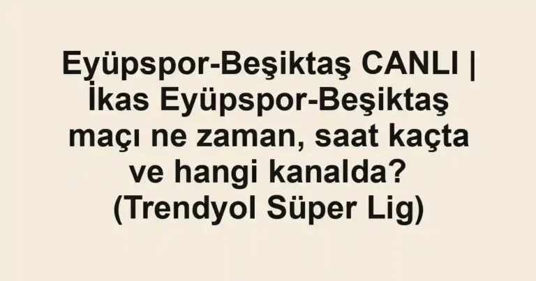 Eyüpspor-Beşiktaş CANLI | İkas Eyüpspor-Beşiktaş maçı ne zaman, saat kaçta ve hangi kanalda? (Trendyol Süper Lig)