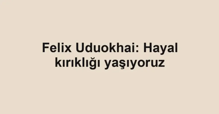 Felix Uduokhai: Hayal kırıklığı yaşıyoruz