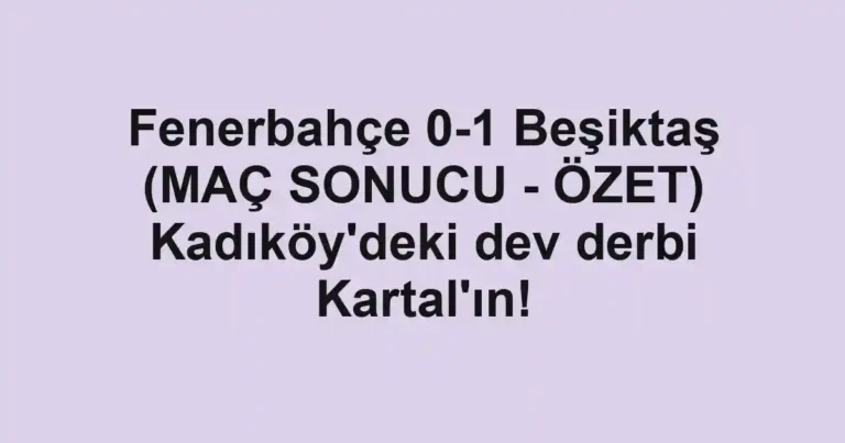 Fenerbahçe 0-1 Beşiktaş (MAÇ SONUCU - ÖZET) Kadıköy'deki dev derbi Kartal'ın!