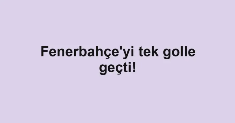 Fenerbahçe'yi tek golle geçti!