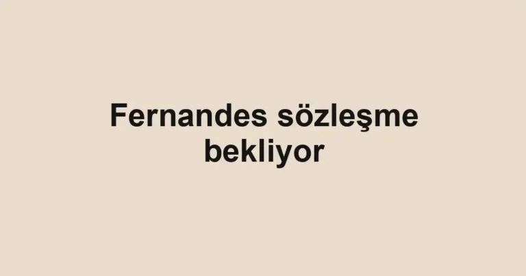 Fernandes sözleşme bekliyor