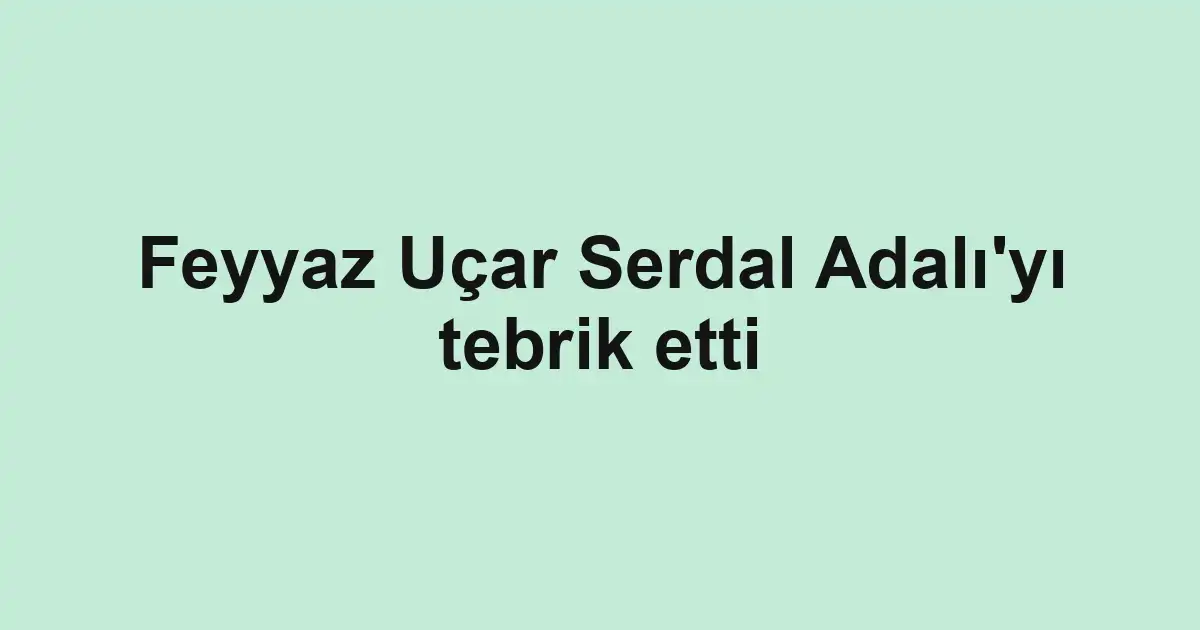 Feyyaz Uçar Serdal Adalı'yı tebrik etti