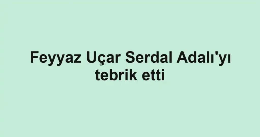Feyyaz Uçar Serdal Adalı'yı tebrik etti