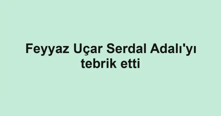 Feyyaz Uçar Serdal Adalı'yı tebrik etti