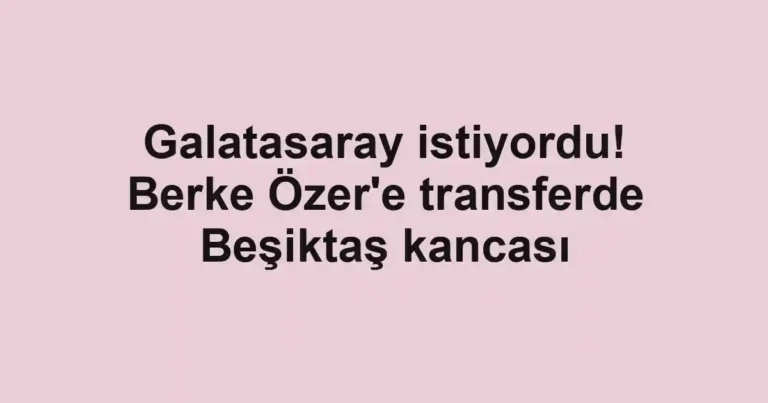 Galatasaray istiyordu! Berke Özer'e transferde Beşiktaş kancası