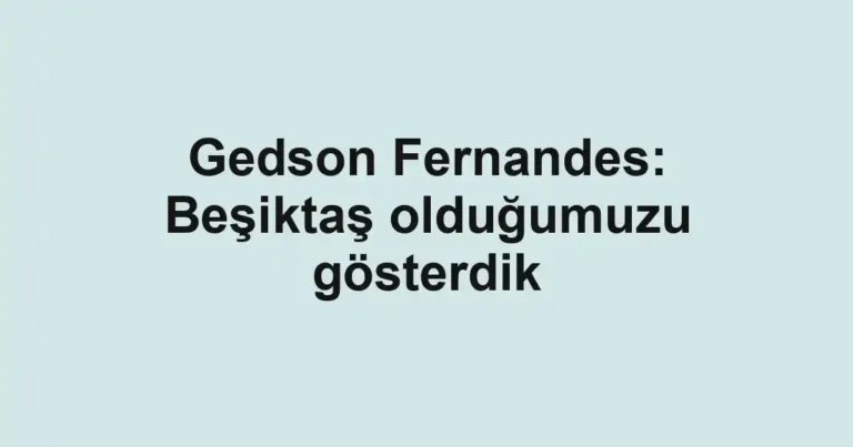 Gedson Fernandes: Beşiktaş olduğumuzu gösterdik