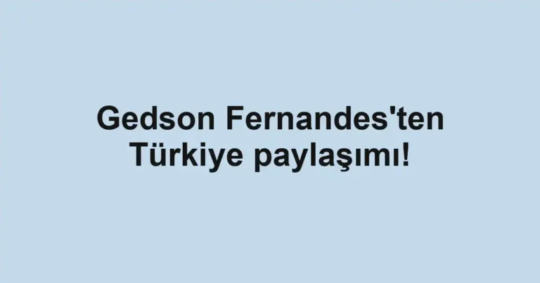 Gedson Fernandes'ten Türkiye paylaşımı!