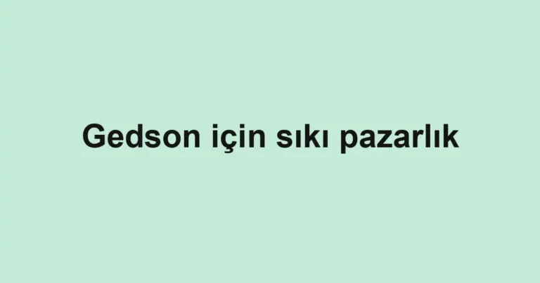 Gedson için sıkı pazarlık