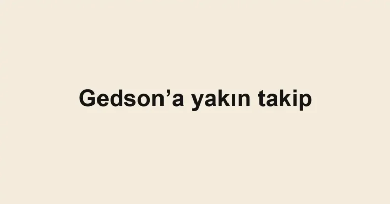 Gedson’a yakın takip
