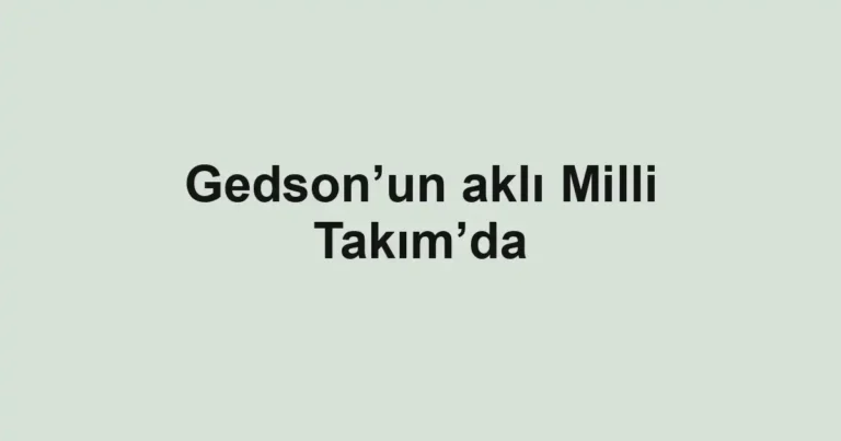 Gedson’un aklı Milli Takım’da