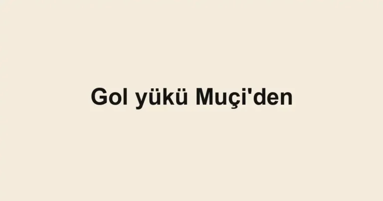 Gol yükü Muçi'den