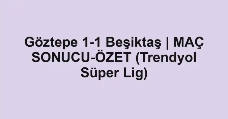 Göztepe 1-1 Beşiktaş | MAÇ SONUCU-ÖZET (Trendyol Süper Lig)