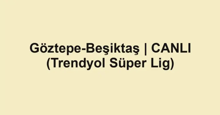 Göztepe-Beşiktaş | CANLI (Trendyol Süper Lig)