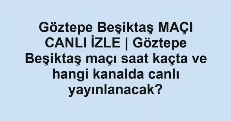 Göztepe Beşiktaş MAÇI CANLI İZLE | Göztepe Beşiktaş maçı saat kaçta ve hangi kanalda canlı yayınlanacak?