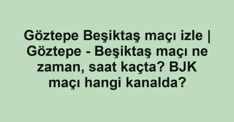 Göztepe Beşiktaş maçı izle | Göztepe - Beşiktaş maçı ne zaman, saat kaçta? BJK maçı hangi kanalda?