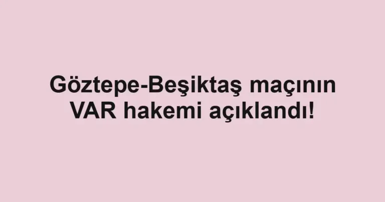 Göztepe-Beşiktaş maçının VAR hakemi açıklandı!