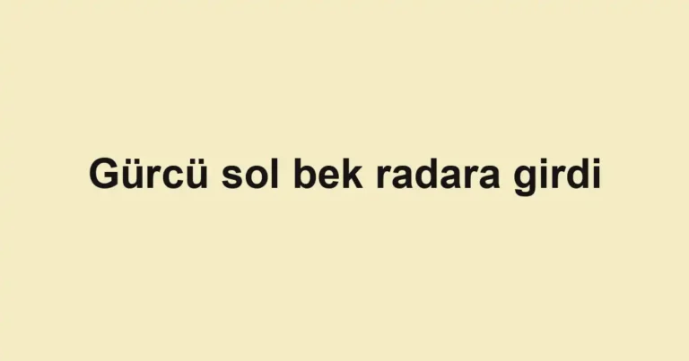 Gürcü sol bek radara girdi