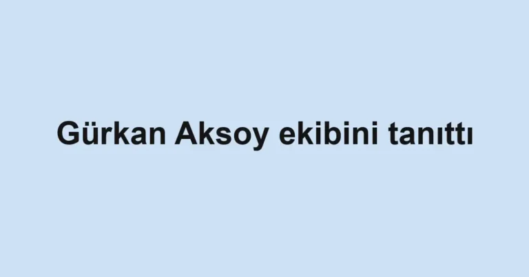 Gürkan Aksoy ekibini tanıttı
