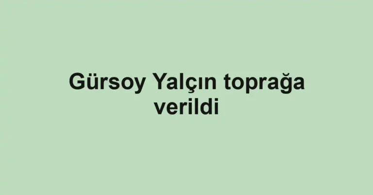 Gürsoy Yalçın toprağa verildi