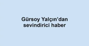 Gürsoy Yalçın’dan sevindirici haber