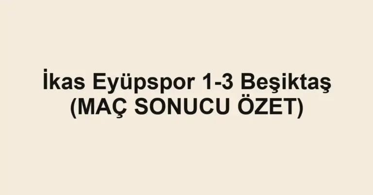 İkas Eyüpspor 1-3 Beşiktaş (MAÇ SONUCU ÖZET)