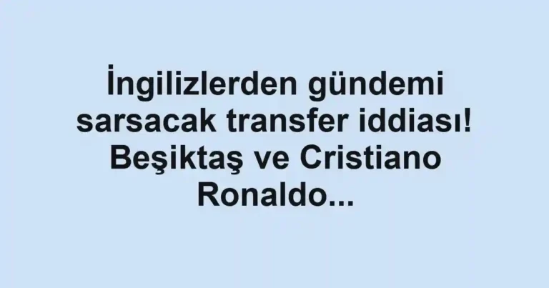 İngilizlerden gündemi sarsacak transfer iddiası! Beşiktaş ve Cristiano Ronaldo...