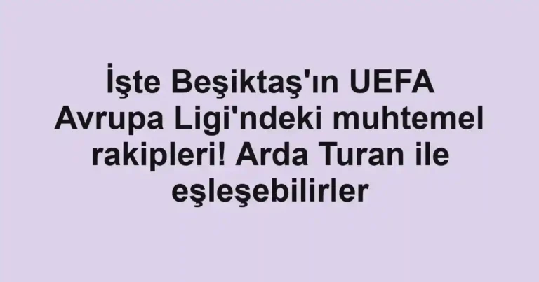 İşte Beşiktaş'ın UEFA Avrupa Ligi'ndeki muhtemel rakipleri! Arda Turan ile eşleşebilirler