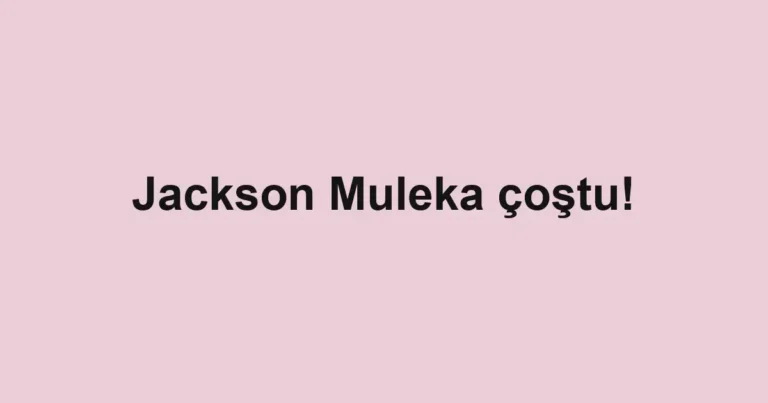 Jackson Muleka çoştu!