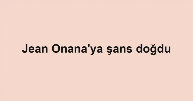 Jean Onana'ya şans doğdu