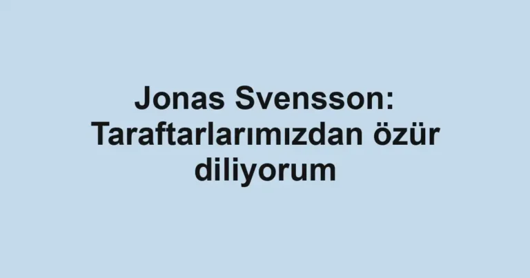 Jonas Svensson: Taraftarlarımızdan özür diliyorum