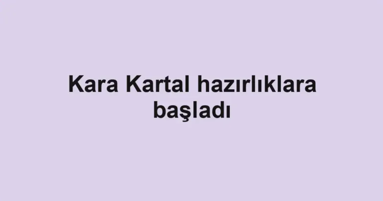Kara Kartal hazırlıklara başladı