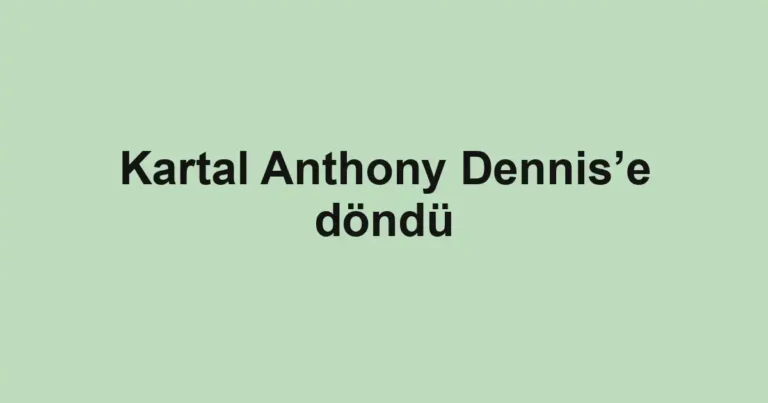 Kartal Anthony Dennis’e döndü