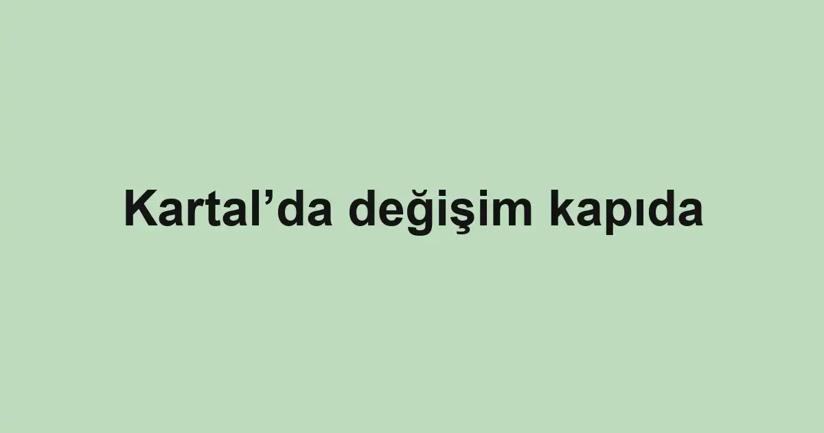 Kartal’da değişim kapıda