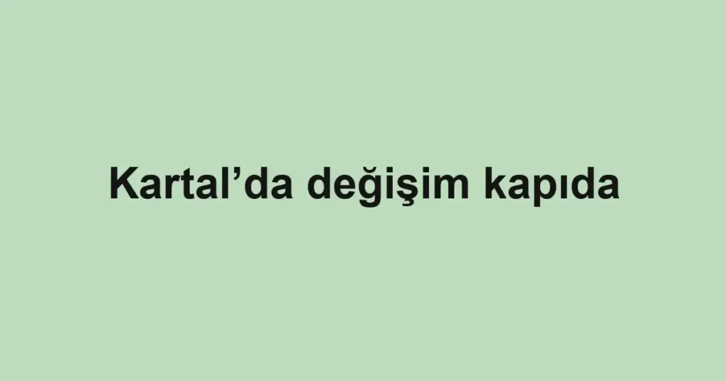 Kartal’da değişim kapıda