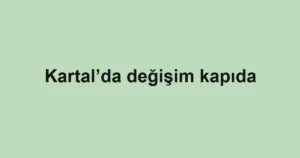 Kartal’da değişim kapıda