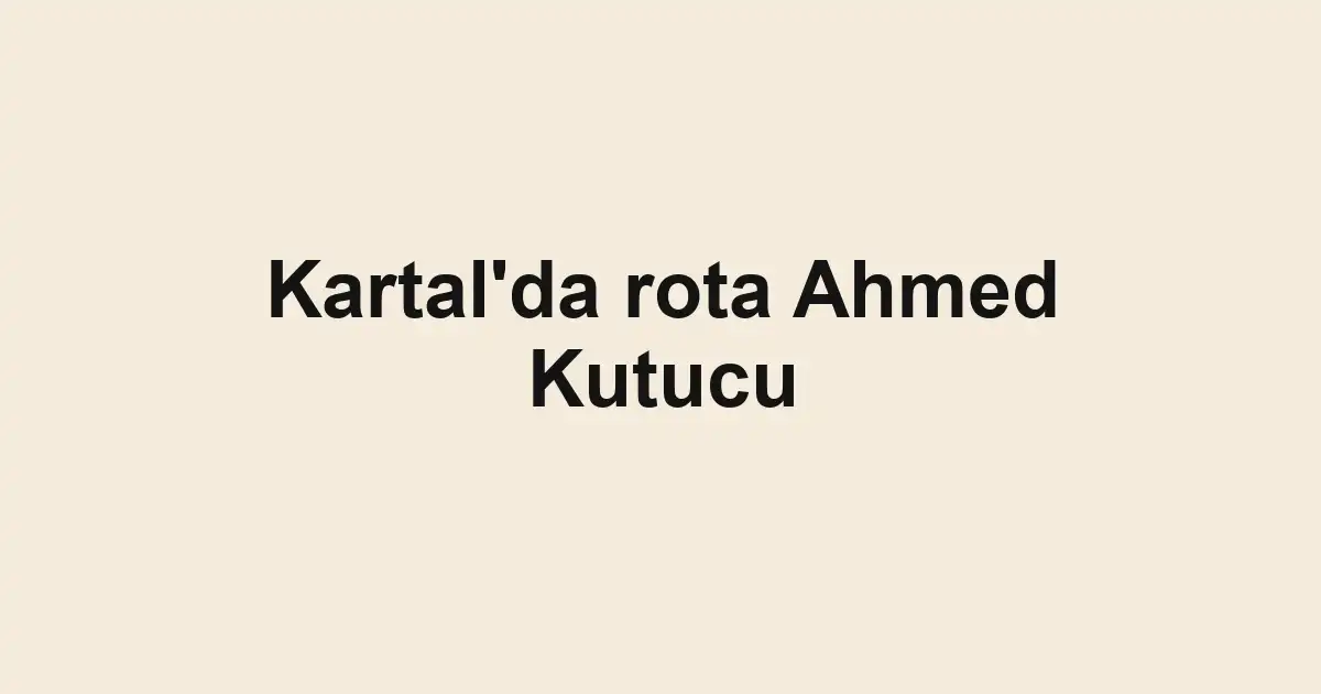 Kartal'da rota Ahmed Kutucu