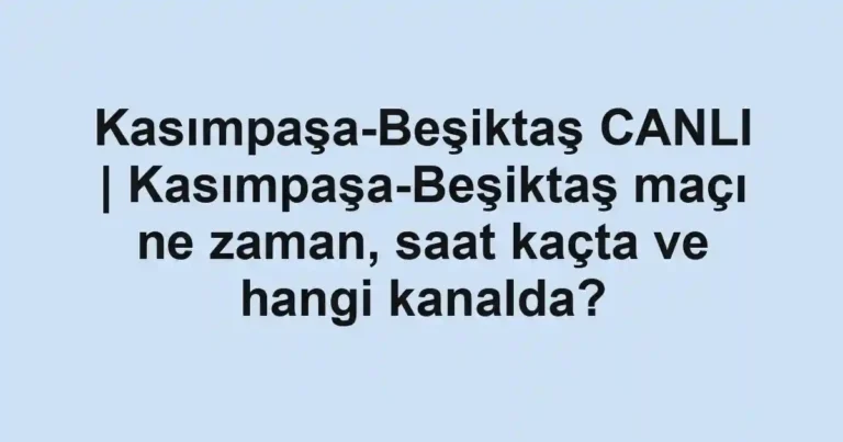 Kasımpaşa-Beşiktaş CANLI | Kasımpaşa-Beşiktaş maçı ne zaman, saat kaçta ve hangi kanalda?