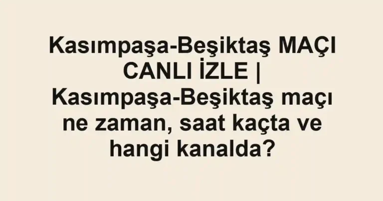Kasımpaşa-Beşiktaş MAÇI CANLI İZLE | Kasımpaşa-Beşiktaş maçı ne zaman, saat kaçta ve hangi kanalda?