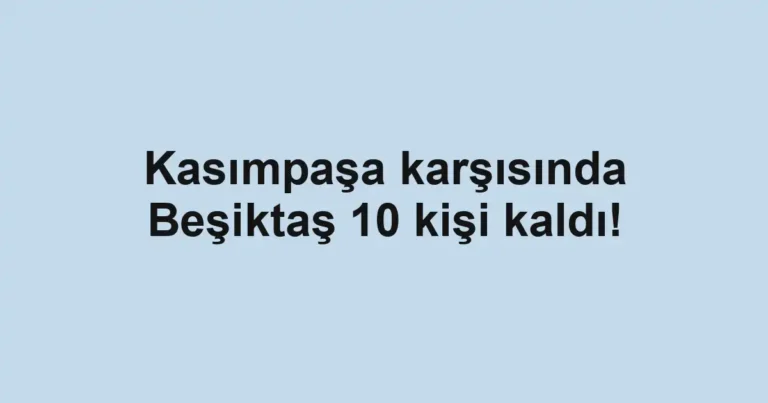 Kasımpaşa karşısında Beşiktaş 10 kişi kaldı!