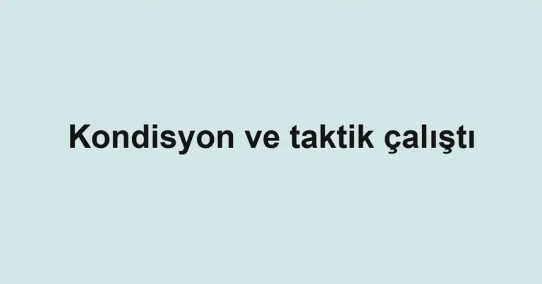 Kondisyon ve taktik çalıştı