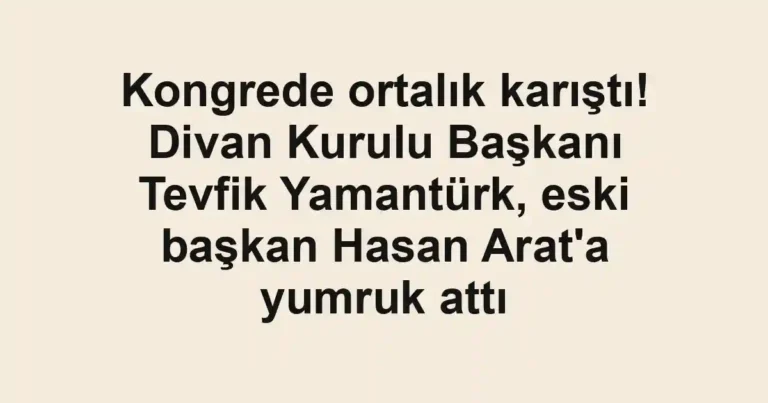 Kongrede ortalık karıştı! Divan Kurulu Başkanı Tevfik Yamantürk, eski başkan Hasan Arat'a yumruk attı