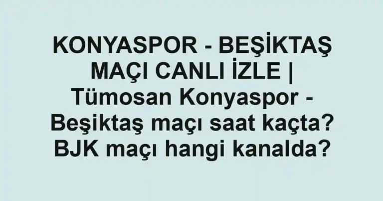KONYASPOR - BEŞİKTAŞ MAÇI CANLI İZLE | Tümosan Konyaspor - Beşiktaş maçı saat kaçta? BJK maçı hangi kanalda?