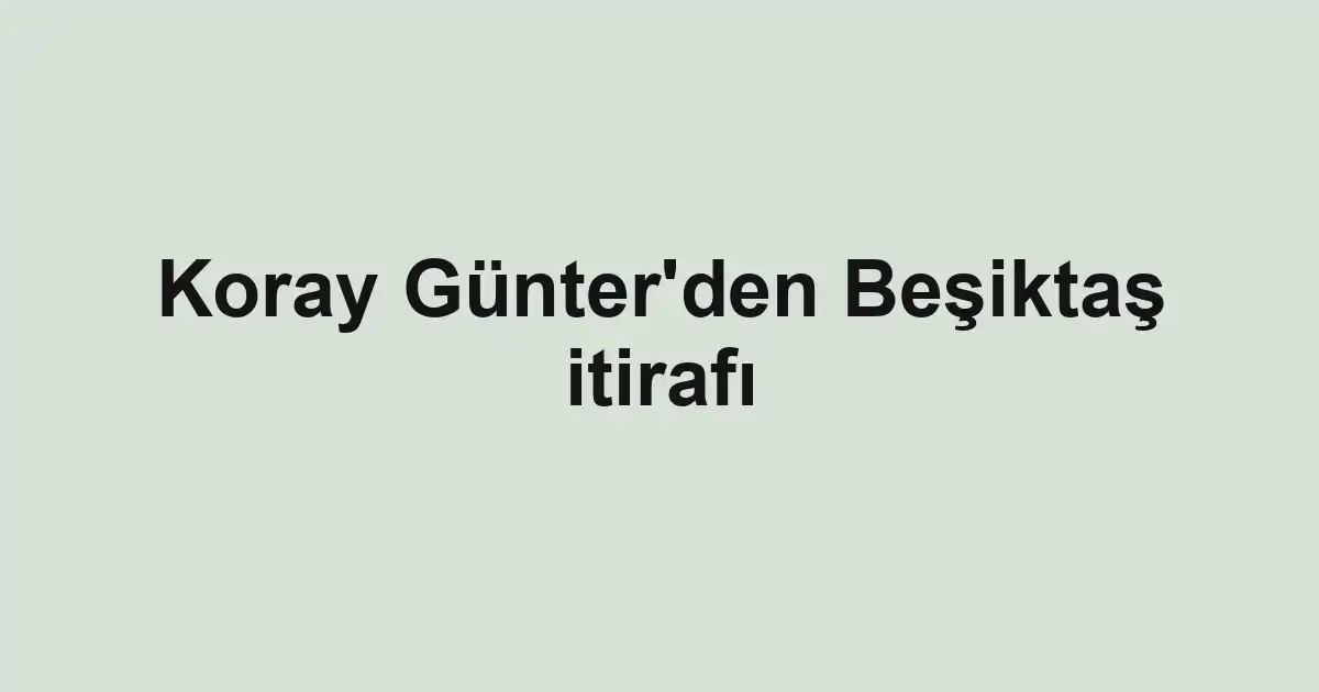 Koray Günter'den Beşiktaş itirafı